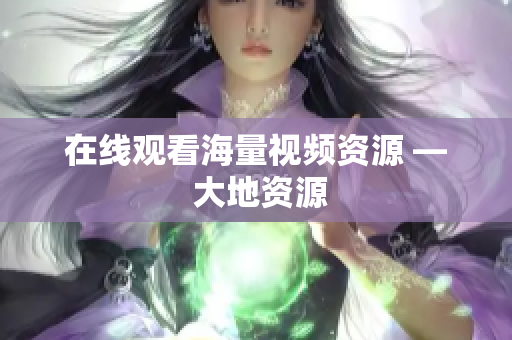 在线观看海量视频资源 — 大地资源