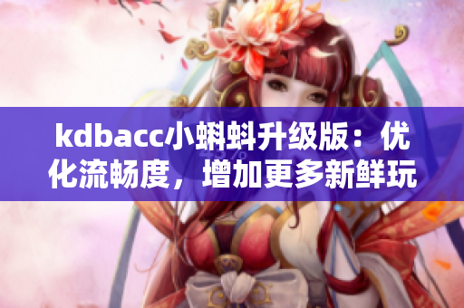 kdbacc小蝌蚪升级版：优化流畅度，增加更多新鲜玩法！