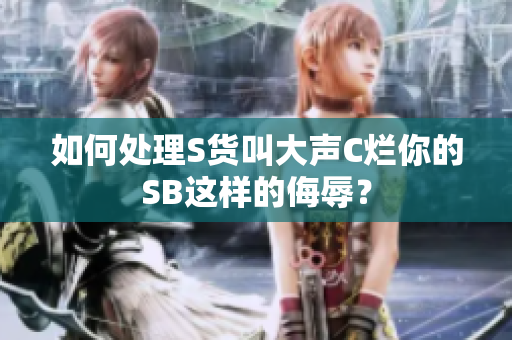 如何处理S货叫大声C烂你的SB这样的侮辱？