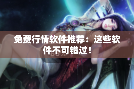 免费行情软件推荐：这些软件不可错过！