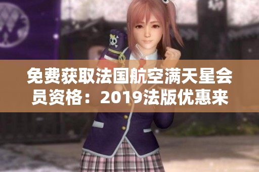 免费获取法国航空满天星会员资格：2019法版优惠来袭