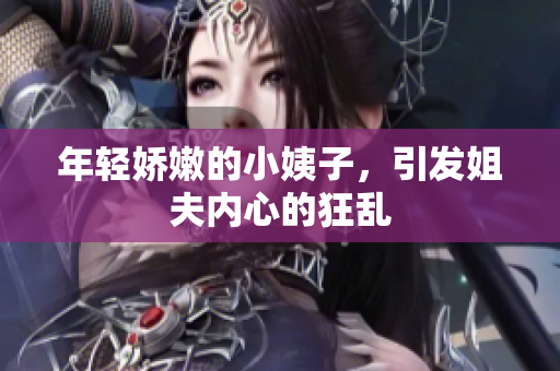 年轻娇嫩的小姨子，引发姐夫内心的狂乱