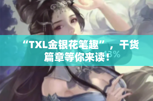 “TXL金银花笔趣”，干货篇章等你来读！