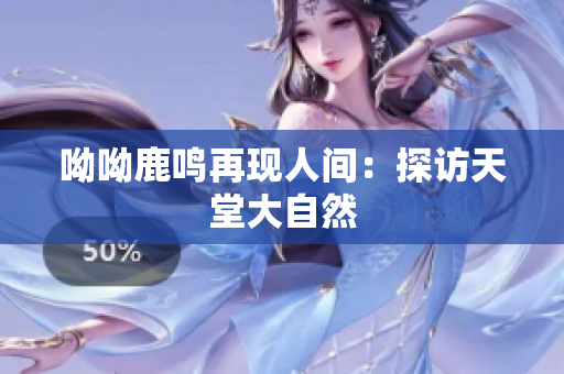 呦呦鹿鸣再现人间：探访天堂大自然