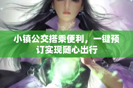 小镇公交搭乘便利，一键预订实现随心出行