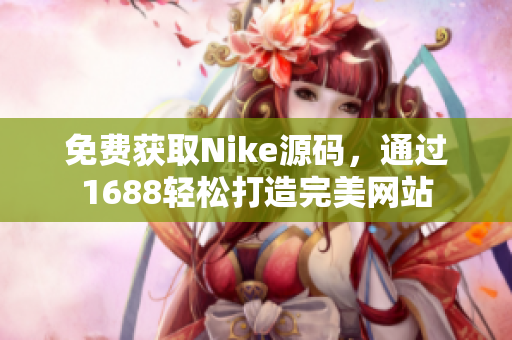 免费获取Nike源码，通过1688轻松打造完美网站