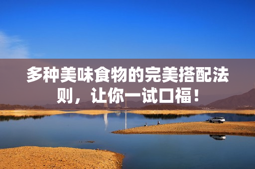 多种美味食物的完美搭配法则，让你一试口福！