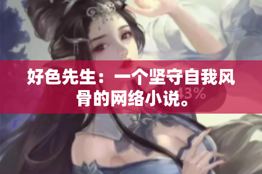 好色先生：一个坚守自我风骨的网络小说。