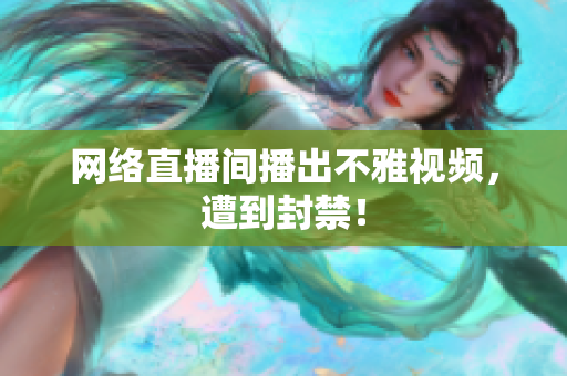 网络直播间播出不雅视频，遭到封禁！