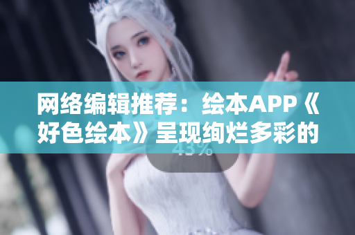 网络编辑推荐：绘本APP《好色绘本》呈现绚烂多彩的绘本世界！