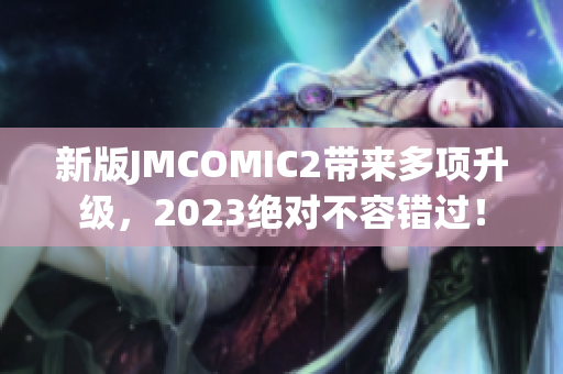 新版JMCOMIC2带来多项升级，2023绝对不容错过！