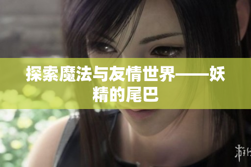 探索魔法与友情世界——妖精的尾巴