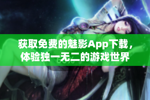 获取免费的魅影App下载，体验独一无二的游戏世界