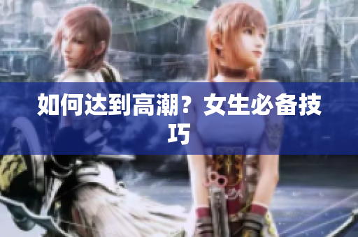 如何达到高潮？女生必备技巧