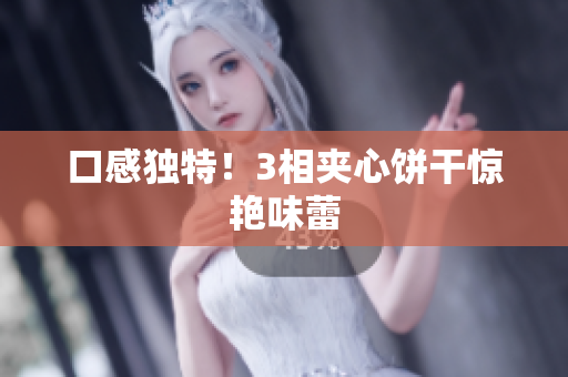 口感独特！3相夹心饼干惊艳味蕾