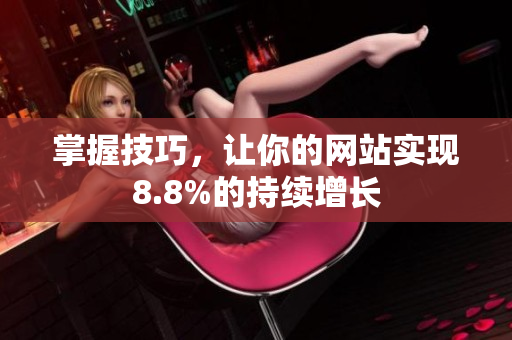掌握技巧，让你的网站实现8.8%的持续增长