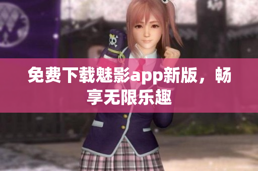 免费下载魅影app新版，畅享无限乐趣