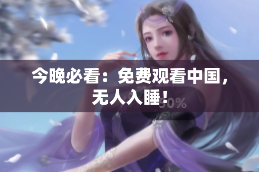 今晚必看：免费观看中国，无人入睡！