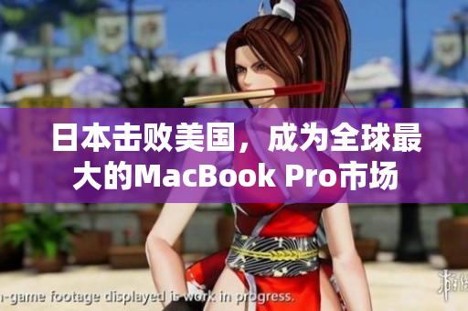 日本击败美国，成为全球最大的MacBook Pro市场
