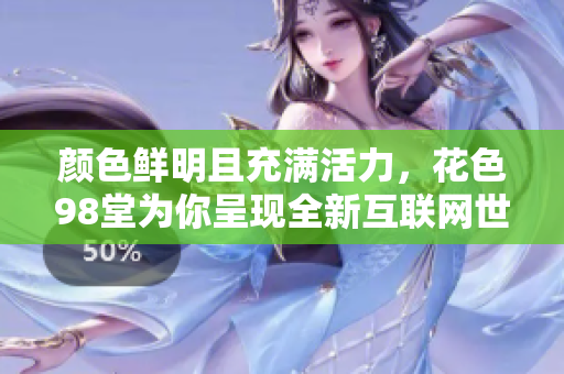 颜色鲜明且充满活力，花色98堂为你呈现全新互联网世界