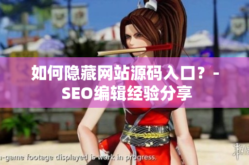 如何隐藏网站源码入口？- SEO编辑经验分享