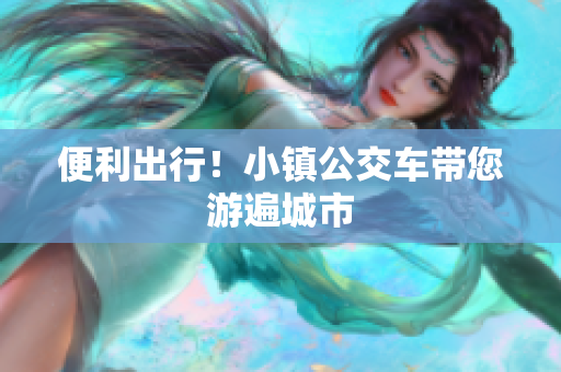 便利出行！小镇公交车带您游遍城市