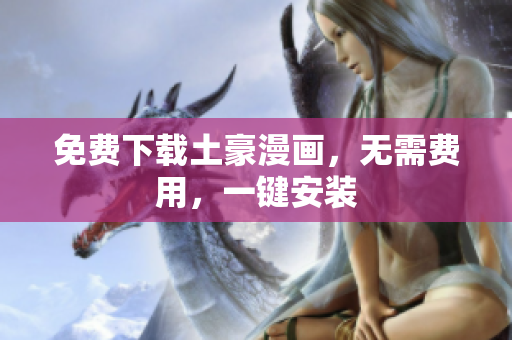 免费下载土豪漫画，无需费用，一键安装