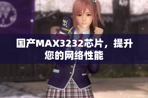 国产MAX3232芯片，提升您的网络性能