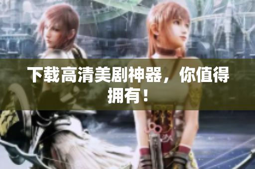 下载高清美剧神器，你值得拥有！