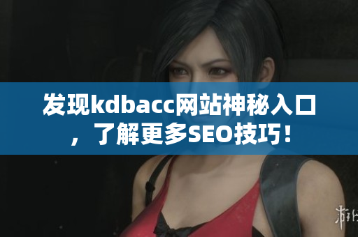 发现kdbacc网站神秘入口，了解更多SEO技巧！