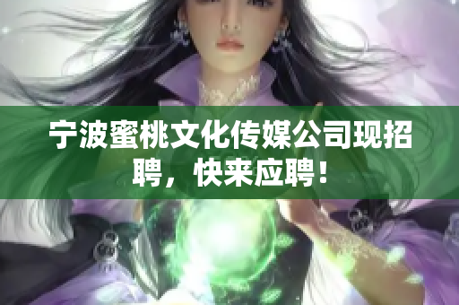 宁波蜜桃文化传媒公司现招聘，快来应聘！