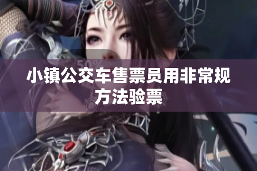 小镇公交车售票员用非常规方法验票
