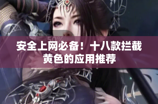 安全上网必备！十八款拦截黄色的应用推荐