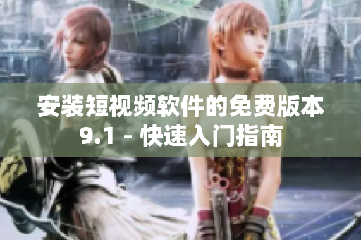 安装短视频软件的免费版本9.1 - 快速入门指南