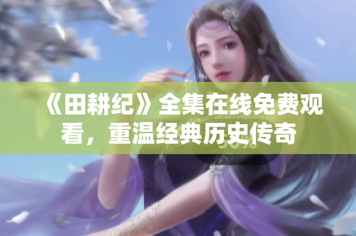《田耕纪》全集在线免费观看，重温经典历史传奇