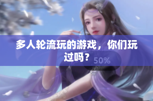 多人轮流玩的游戏，你们玩过吗？