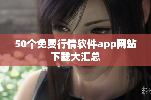 50个免费行情软件app网站下载大汇总