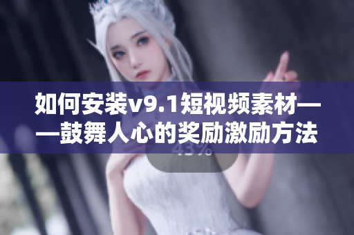 如何安装v9.1短视频素材——鼓舞人心的奖励激励方法
