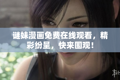 谜妹漫画免费在线观看，精彩纷呈，快来围观！
