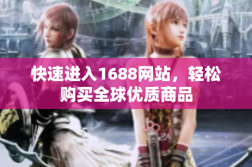快速进入1688网站，轻松购买全球优质商品