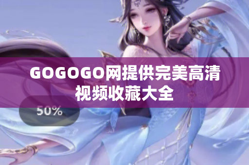 GOGOGO网提供完美高清视频收藏大全