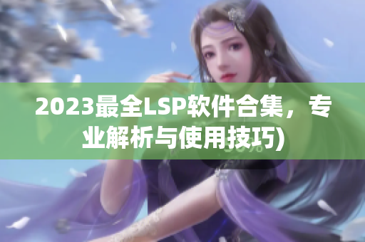 2023最全LSP软件合集，专业解析与使用技巧)