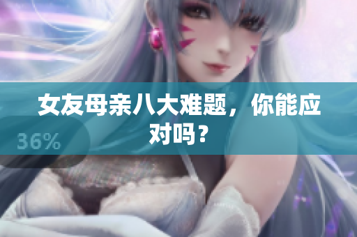 女友母亲八大难题，你能应对吗？