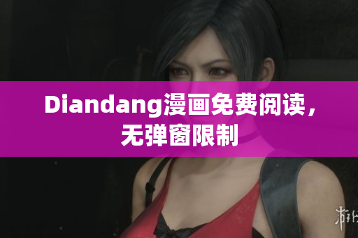 Diandang漫画免费阅读，无弹窗限制