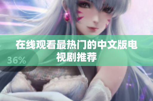在线观看最热门的中文版电视剧推荐