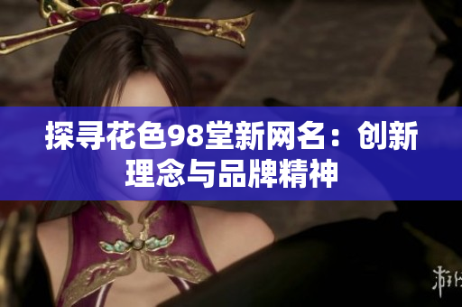 探寻花色98堂新网名：创新理念与品牌精神
