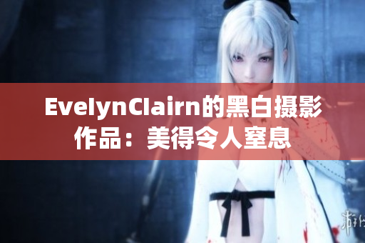 EveIynCIairn的黑白摄影作品：美得令人窒息