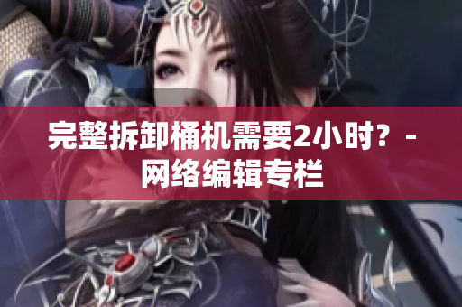 完整拆卸桶机需要2小时？-网络编辑专栏