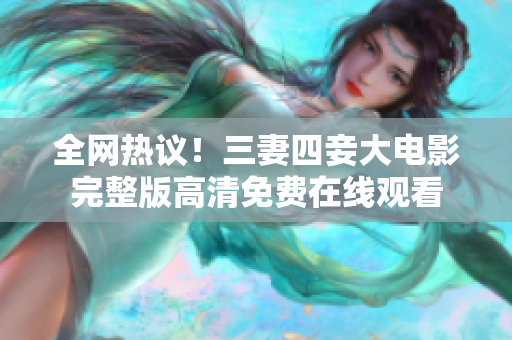 全网热议！三妻四妾大电影完整版高清免费在线观看