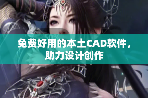 免费好用的本土CAD软件，助力设计创作